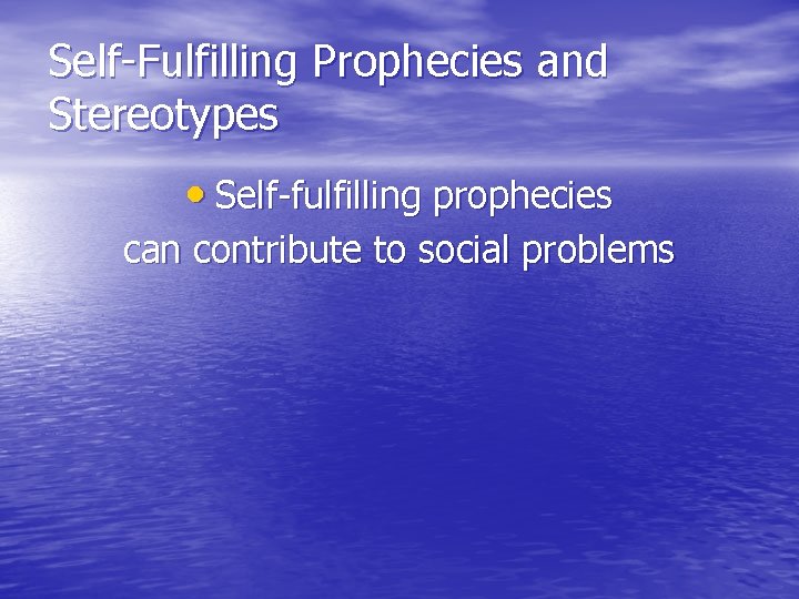 Self-Fulfilling Prophecies and Stereotypes • Self-fulfilling prophecies can contribute to social problems 