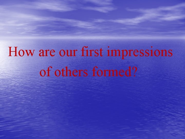 How are our first impressions of others formed? 