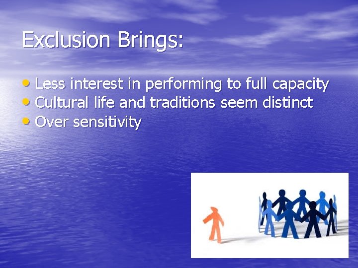 Exclusion Brings: • Less interest in performing to full capacity • Cultural life and