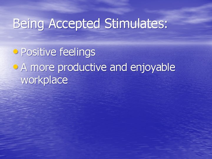 Being Accepted Stimulates: • Positive feelings • A more productive and enjoyable workplace 
