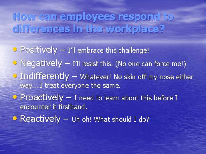 How can employees respond to differences in the workplace? • Positively – I’ll embrace