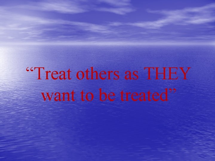 “Treat others as THEY want to be treated” 
