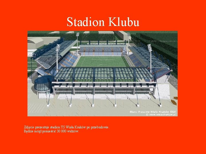 Stadion Klubu Zdjęcie prezentuje stadion TS Wisła Kraków po przebudowie. Będzie mógł pomieścić 30