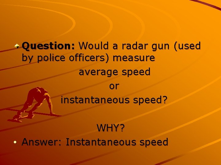 Question: Would a radar gun (used by police officers) measure average speed or instantaneous