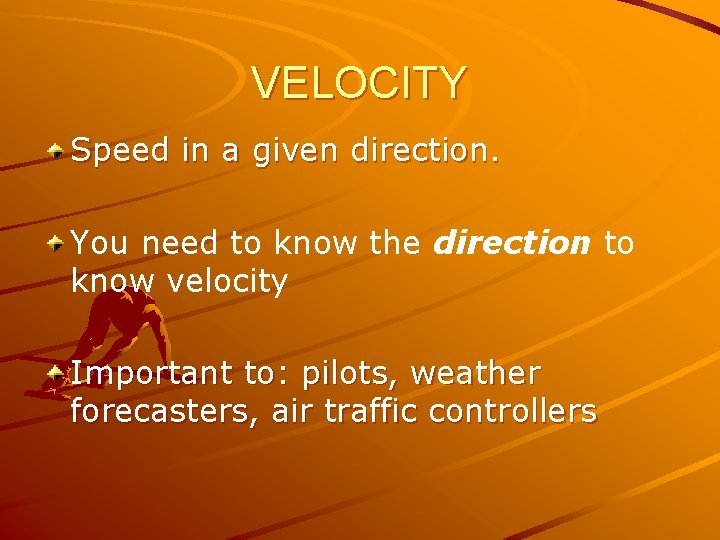VELOCITY Speed in a given direction. You need to know the direction to know