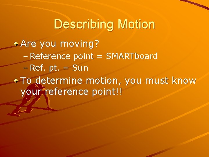 Describing Motion Are you moving? – Reference point = SMARTboard – Ref. pt. =