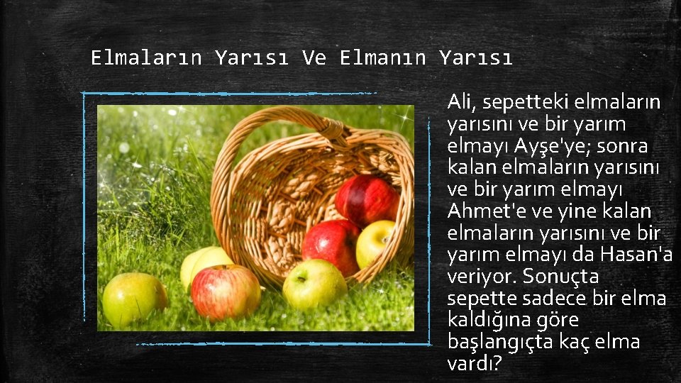 Elmaların Yarısı Ve Elmanın Yarısı Ali, sepetteki elmaların yarısını ve bir yarım elmayı Ayşe'ye;