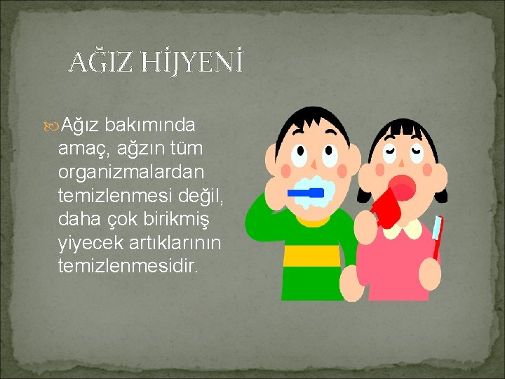 AĞIZ HİJYENİ Ağız bakımında amaç, ağzın tüm organizmalardan temizlenmesi değil, daha çok birikmiş yiyecek