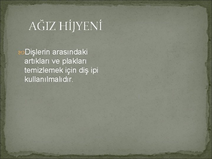 AĞIZ HİJYENİ Dişlerin arasındaki artıkları ve plakları temizlemek için diş ipi kullanılmalıdır. 