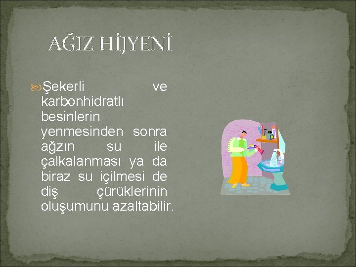 AĞIZ HİJYENİ Şekerli ve karbonhidratlı besinlerin yenmesinden sonra ağzın su ile çalkalanması ya da