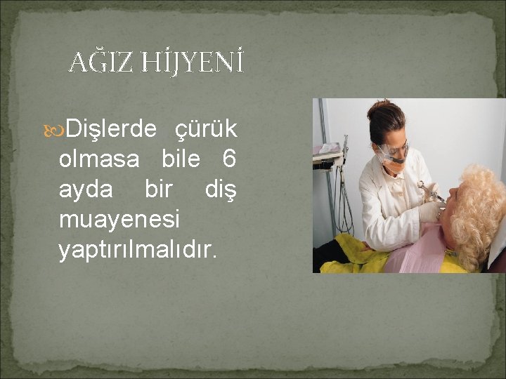 AĞIZ HİJYENİ Dişlerde çürük olmasa bile 6 ayda bir diş muayenesi yaptırılmalıdır. 