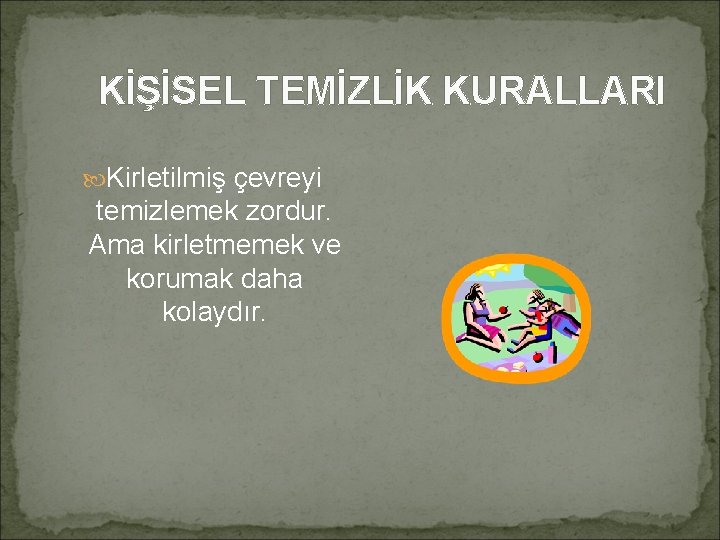 KİŞİSEL TEMİZLİK KURALLARI Kirletilmiş çevreyi temizlemek zordur. Ama kirletmemek ve korumak daha kolaydır. 