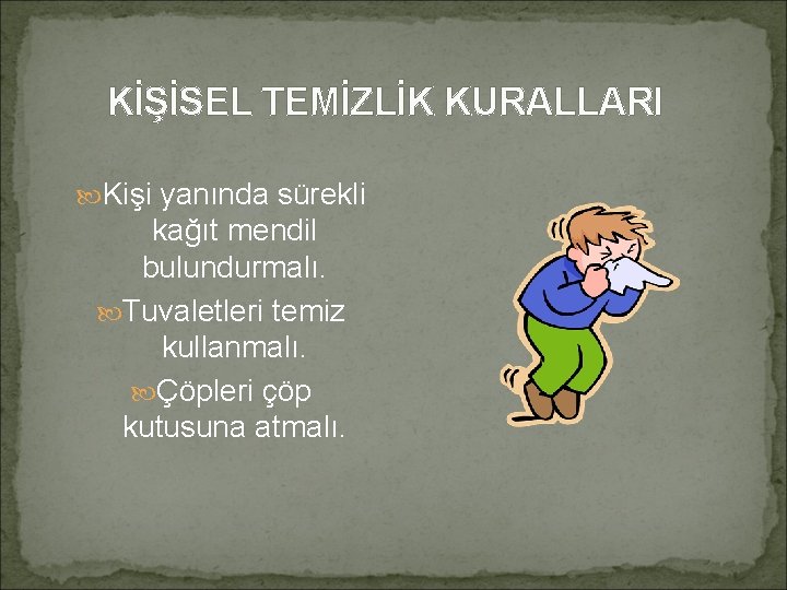 KİŞİSEL TEMİZLİK KURALLARI Kişi yanında sürekli kağıt mendil bulundurmalı. Tuvaletleri temiz kullanmalı. Çöpleri çöp