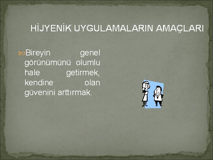 HİJYENİK UYGULAMALARIN AMAÇLARI Bireyin genel görünümünü olumlu hale getirmek, kendine olan güvenini arttırmak. 