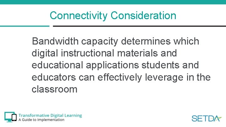 Connectivity Consideration Bandwidth capacity determines which digital instructional materials and educational applications students and