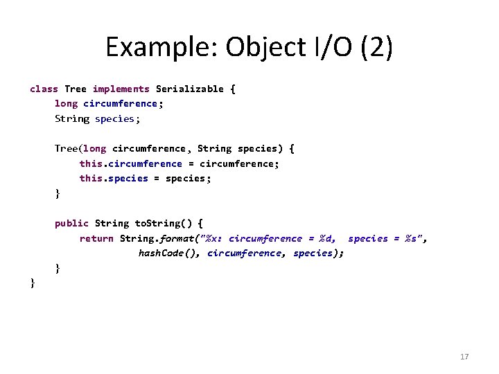 Example: Object I/O (2) class Tree implements Serializable { long circumference; String species; Tree(long