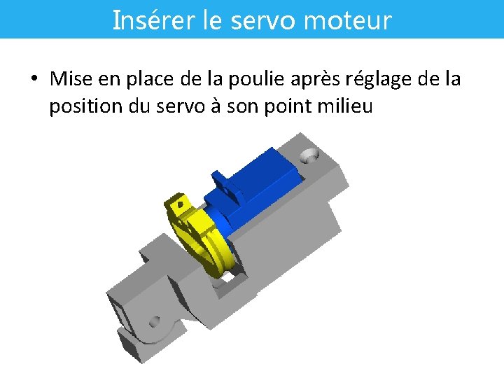 Insérer le servo moteur • Mise en place de la poulie après réglage de