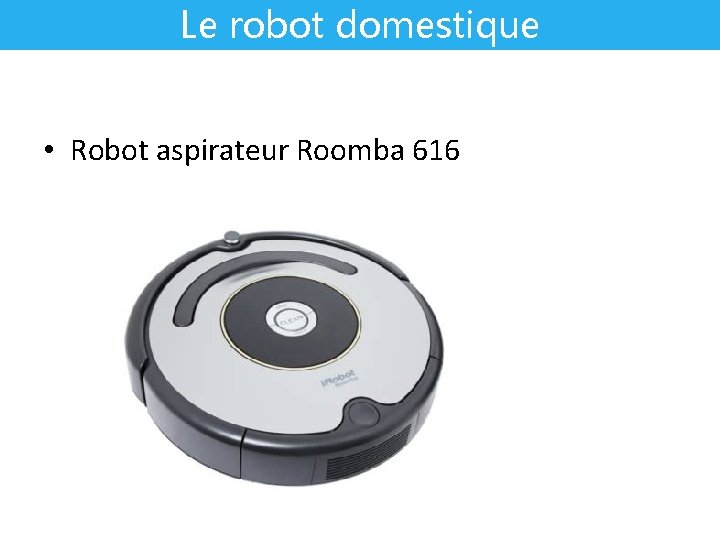 Le robot domestique • Robot aspirateur Roomba 616 