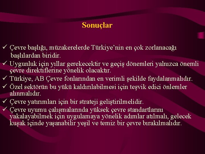 Sonuçlar ü Çevre başlığı, müzakerelerde Türkiye’nin en çok zorlanacağı başlılardan biridir. ü Uygunluk için