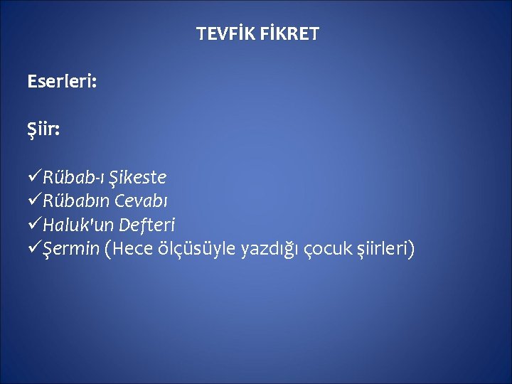 TEVFİK FİKRET Eserleri: Şiir: üRübab-ı Şikeste üRübabın Cevabı üHaluk'un Defteri üŞermin (Hece ölçüsüyle yazdığı