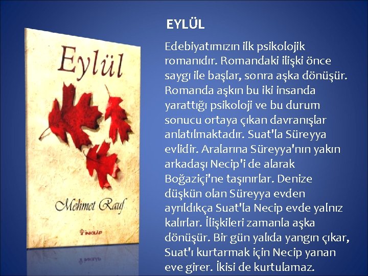 EYLÜL Edebiyatımızın ilk psikolojik romanıdır. Romandaki ilişki önce saygı ile başlar, sonra aşka dönüşür.