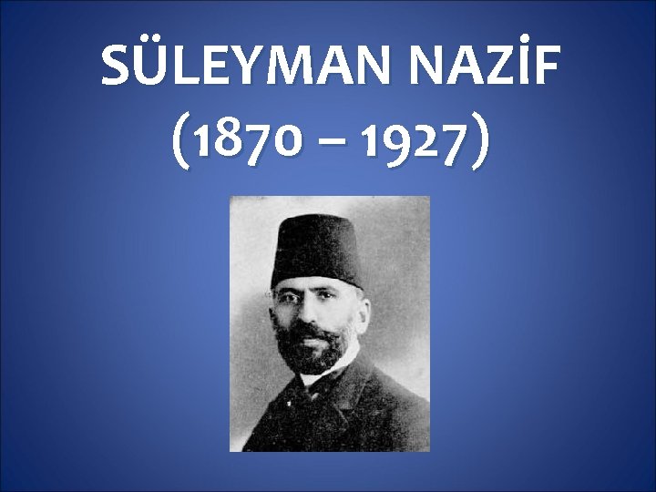 SÜLEYMAN NAZİF (1870 – 1927) 