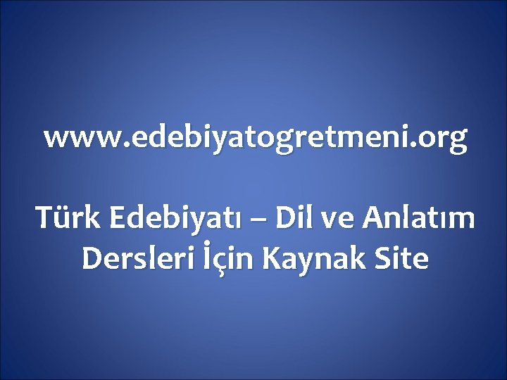 www. edebiyatogretmeni. org Türk Edebiyatı – Dil ve Anlatım Dersleri İçin Kaynak Site 