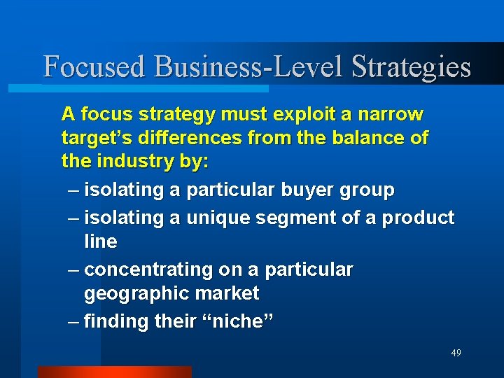 Focused Business-Level Strategies A focus strategy must exploit a narrow target’s differences from the
