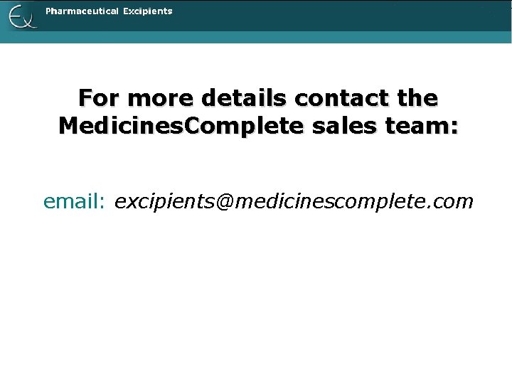 For more details contact the Medicines. Complete sales team: email: excipients@medicinescomplete. com 