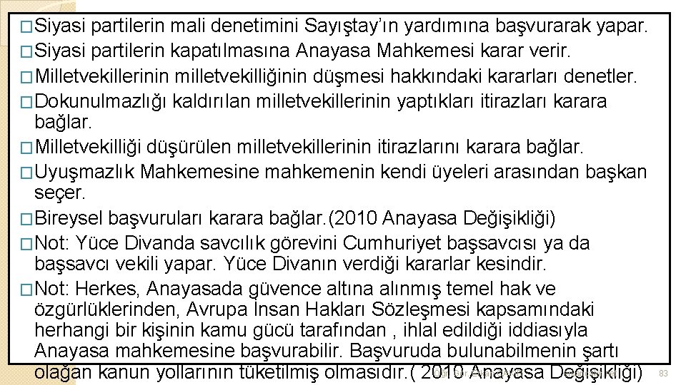 �Siyasi partilerin mali denetimini Sayıştay’ın yardımına başvurarak yapar. �Siyasi partilerin kapatılmasına Anayasa Mahkemesi karar