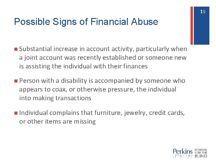 19 19 Possible Signs of Financial Abuse n Substantial increase in account activity, particularly