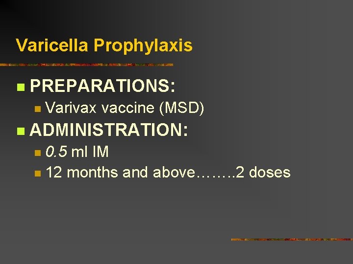 Varicella Prophylaxis PREPARATIONS: Varivax vaccine (MSD) ADMINISTRATION: 0. 5 ml IM 12 months and