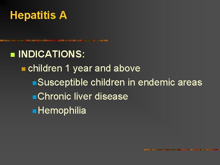 Hepatitis A INDICATIONS: children 1 year and above Susceptible children in endemic areas Chronic