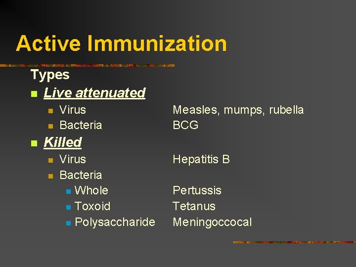 Active Immunization Types Live attenuated Virus Bacteria Measles, mumps, rubella BCG Killed Virus Bacteria