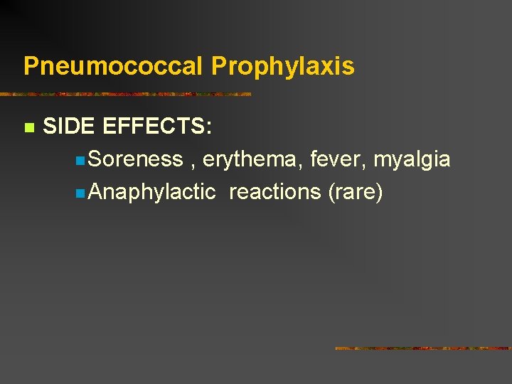 Pneumococcal Prophylaxis SIDE EFFECTS: Soreness , erythema, fever, myalgia Anaphylactic reactions (rare) 