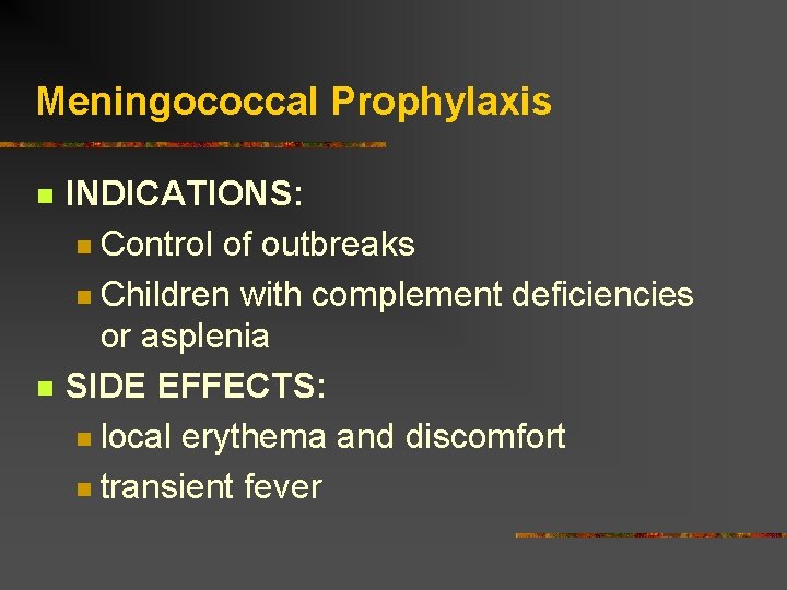 Meningococcal Prophylaxis INDICATIONS: Control of outbreaks Children with complement deficiencies or asplenia SIDE EFFECTS: