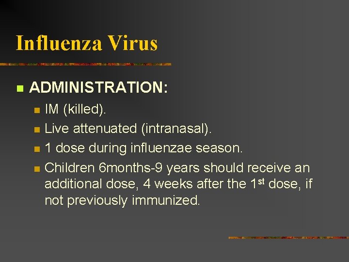 Influenza Virus ADMINISTRATION: IM (killed). Live attenuated (intranasal). 1 dose during influenzae season. Children