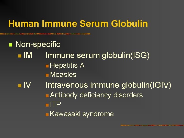 Human Immune Serum Globulin Non-specific IM Immune serum globulin(ISG) Hepatitis A Measles IV Intravenous
