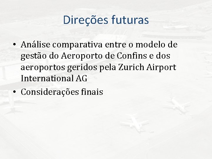 Direções futuras • Análise comparativa entre o modelo de gestão do Aeroporto de Confins