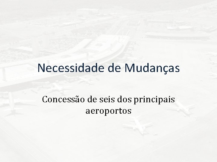 Necessidade de Mudanças Concessão de seis dos principais aeroportos 