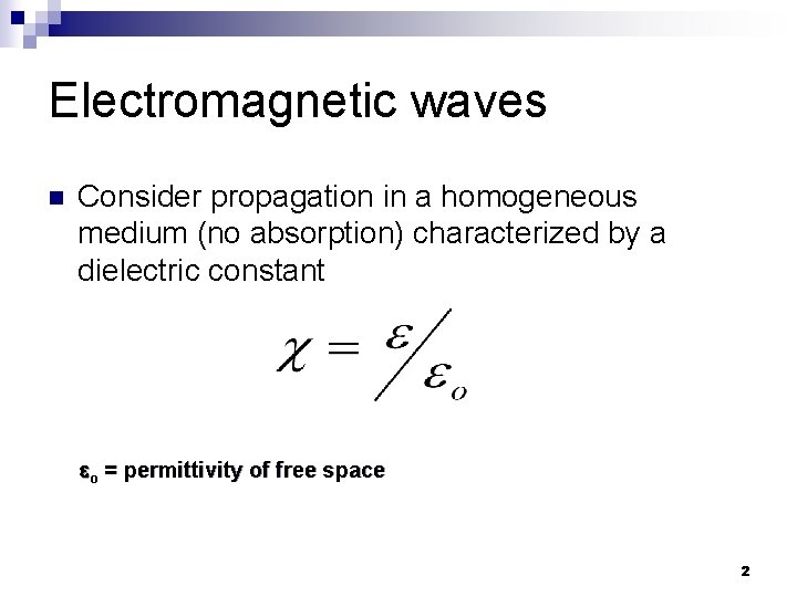 Electromagnetic waves n Consider propagation in a homogeneous medium (no absorption) characterized by a