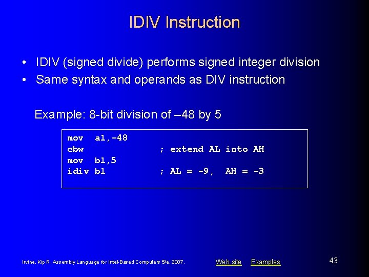 IDIV Instruction • IDIV (signed divide) performs signed integer division • Same syntax and