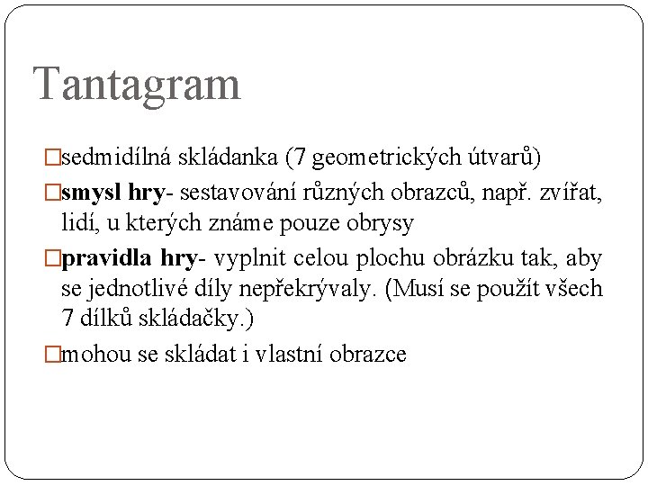 Tantagram �sedmidílná skládanka (7 geometrických útvarů) �smysl hry- sestavování různých obrazců, např. zvířat, lidí,