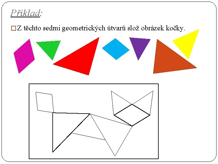 Příklad: � Z těchto sedmi geometrických útvarů slož obrázek kočky. 