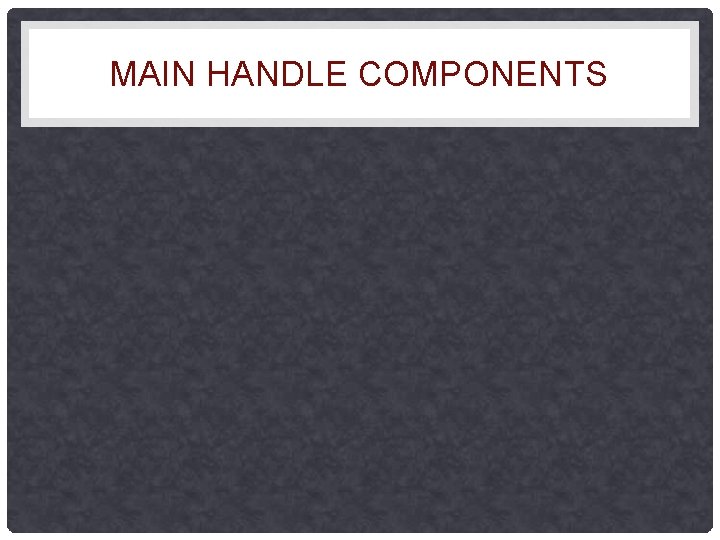 MAIN HANDLE COMPONENTS 