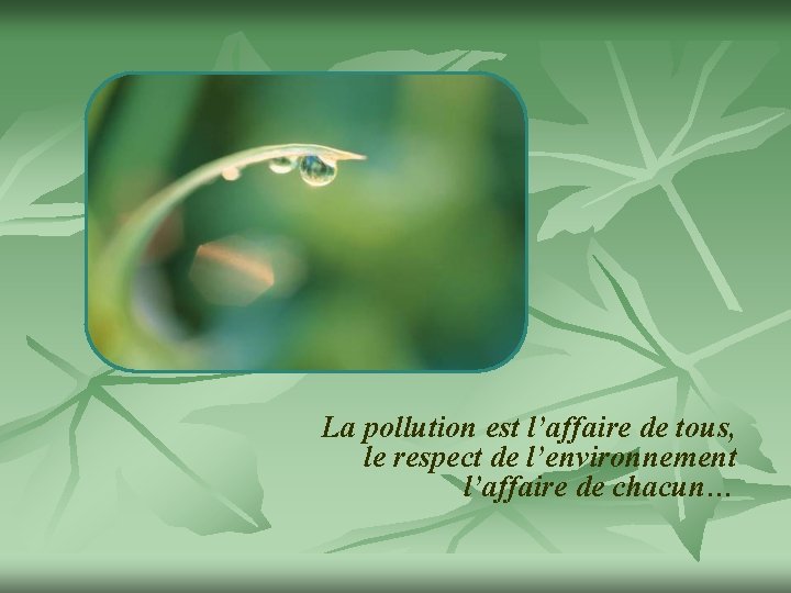 La pollution est l’affaire de tous, le respect de l’environnement l’affaire de chacun… 