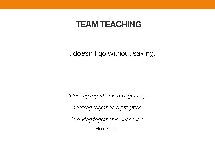 TEAM TEACHING It doesn‘t go without saying. “Coming together is a beginning. Keeping together