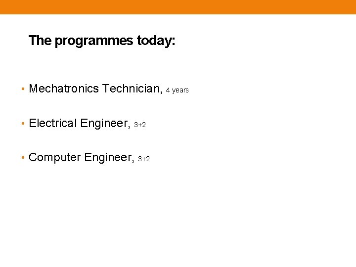 The programmes today: • Mechatronics Technician, • Electrical Engineer, 3+2 • Computer Engineer, 3+2