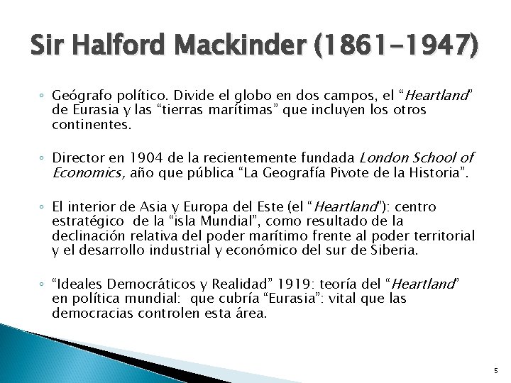 Sir Halford Mackinder (1861 -1947) ◦ Geógrafo político. Divide el globo en dos campos,