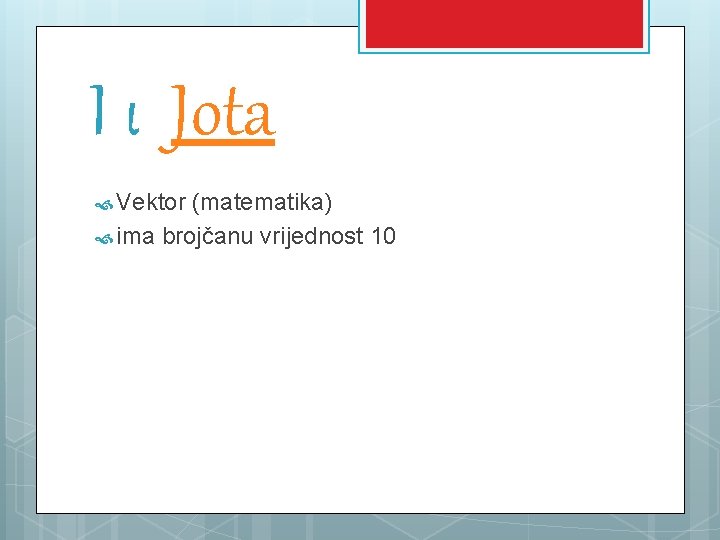 Ι ι Jota Vektor (matematika) ima brojčanu vrijednost 10 